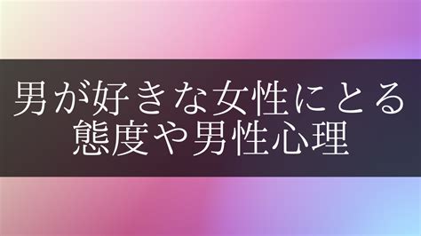 【男性心理】男が本当に好きな女性にとる態度。無意識に出る脈。